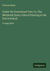 Under the Greenwood Tree; Or, The Mellstock Quire; A Rural Painting of the Dutch School
