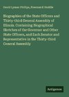 Biographies of the State Officers and Thirty-third General Assembly of Illinois. Containing Biographical Sketches of the Governor and Other State Officers, and Each Senator and Representative in the Thirty-third General Assembly