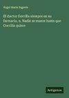 El doctor Gorrilla siempre en su farmacia, o, Nadie se muere hasta que Gorrilla quiere