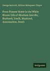 From Pioneer Home to the White House: Life of Abraham Lincoln; Boyhood, Youth, Manhood, Assasination, Death