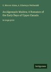 An Algonquin Maiden; A Romance of the Early Days of Upper Canada