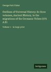 Outlines of Universal History; In three volumes, Ancient History, to the migrations of the Germanic Tribes (375 A.D)