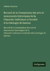 Recueil de la Commission des arts et monuments historiques de la Charente-Inférieure et Société d'archéologie de Saintes