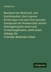 Handbuch der Medicinal- und Sanitätspolizei. Nach eigenen Erfahrungen und nach dem neuesten Standpunkt der Wissenschaft und der Gesetzgebung für Aerzte und Verwaltungsbeamte, nebst einem Anhang: Die Veterinär-Medicinal-Polizei