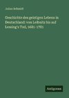 Geschichte des geistigen Lebens in Deutschland: von Leibnitz bis auf Lessing's Tod, 1681-1781