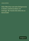 Aldus Manutius und seine Zeitgenossen in Italien und Deutschland. Im Anhange: die Familie des Aldus bis zu ihrem Ende