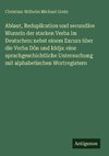 Ablaut, Reduplication und secundäre Wurzeln der starken Verba im Deutschen: nebst einem Excurs über die Verba Dôn und Iddja: eine sprachgeschichtliche Untersuchung mit alphabetischen Wortregistern