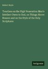 Treatises on the High Veneration Man's Intellect Owes to God, on Things Above Reason and on the Style of the Holy Scriptures