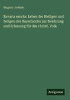 Bavaria sancta: Leben der Heiligen und Seligen des Bayerlandes zur Belehrung und Erbauung für das christl. Volk