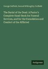 The Burial of the Dead. A Pastor's Complete Hand-Book for Funeral Services, and for the Consolation and Comfort of the Afflicted
