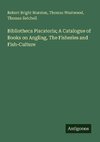 Bibliotheca Piscatoria; A Catalogue of Books on Angling, The Fisheries and Fish-Culture