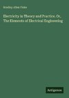 Electricity in Theory and Practice. Or, The Elements of Electrical Engineering