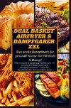 Dual Basket Airfryer & Dampfgarer XXL - Das große Rezeptbuch für gesunde Küche mit Heißluft & Damp