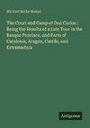 The Court and Camp of Don Carlos ; Being the Results of a Late Tour in the Basque Province, and Parts of Catalonia, Aragon, Castile, and Estramadura