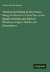 The Court and Camp of Don Carlos ; Being the Results of a Late Tour in the Basque Province, and Parts of Catalonia, Aragon, Castile, and Estramadura