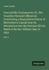 Case and His Contempories. Or, The Canadian Itinerant's Memorial. Constituting a Biographical History of Methodism in Canada from its Introduction Into the Province Till the Death of the Rev. William Case, in 1855