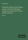 Collections. Report of the Pioneer Society of the State Michigan Together with Reports of County Pioneer Societies