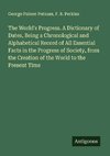 The World's Progress. A Dictionary of Dates, Being a Chronological and Alphabetical Record of All Essential Facts in the Progress of Society, from the Creation of the World to the Present Time