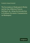 The Succession of Shakespere's Works and the Use of Metrical Tests in Settling it, &c., Being the Introduction to Professor Gervinus's 'Commentaries on Shakespere'