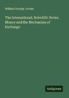 The International, Scientific Series. Money and the Mechanism of Exchange