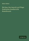 Die Rose, ihre Anzucht und Pflege: Praktisches Handbuch für Rosenfreunde