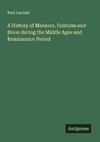 A History of Manners, Customs and Dress during the Middle Ages and Renaissance Period