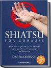 Shiatsu für zuhause - Das Praxisbuch: Mit Selbstmassage & Akupressur Schritt für Schritt gegen Stress, Verspannungen und Schmerzen - inkl. 5¿Min.¿Routinen, Meridian-Karten, 21¿Tage¿Challenge uvm.