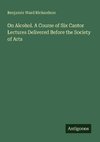 On Alcohol. A Course of Six Cantor Lectures Delivered Before the Society of Arts