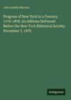 Progress of New York in a Century, 1776-1876. An Address Delivered Before the New York Historical Society. December 7, 1875