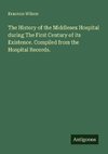 The History of the Middlesex Hospital during The First Century of its Existence. Compiled from the Hospital Records.