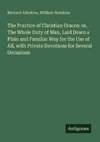 The Practice of Christian Graces: or, The Whole Duty of Man, Laid Down a Plain and Familiar Way for the Use of All, with Private Devotions for Several Occasions