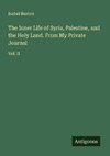 The Inner Life of Syria, Palestine, and the Holy Land. From My Private Journal