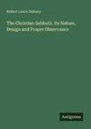 The Christian Sabbath. Its Nature, Design and Proper Observance