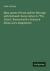 Mary queen of Scots and her Marriage with Bothwell. Seven Letters to 