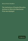 The Institutions of Popular Education. An Essay to Which the Manchester Prize was Adjudged