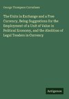 The Units in Exchange and a Free Currency, Being Suggestions for the Employment of a Unit of Value in Political Economy, and the Abolition of Legal Tenders in Currency