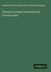 Echoes: or Leisure hours with the German poets