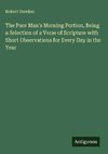 The Poor Man's Morning Portion, Being a Selection of a Verse of Scripture with Short Observations for Every Day in the Year