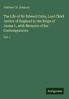 The Life of Sir Edward Coke, Lord Chief Justice of England in the Reign of James I., with Memoirs of his Contemporaries