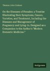 On the Diseases of Females: a Treatise Illustrating their Symptoms, Causes, Varieties, and Treatment, Including the Diseases and Management of Pregnancy and Lying-in. Designed as a Companion to the Author's 