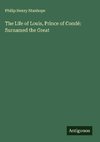 The Life of Louis, Prince of Condé: Surnamed the Great