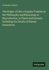 The Origin of Life: a Popular Treatise on the Philosophy and Physiology of Reproduction, in Plants and Animals, Including the Details of Human Generation