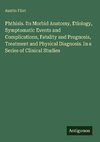 Phthisis. Its Morbid Anatomy, Etiology, Symptomatic Events and Complications, Fatality and Prognosis, Treatment and Physical Diagnosis. In a Series of Clinical Studies