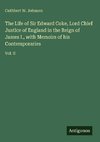 The Life of Sir Edward Coke, Lord Chief Justice of England in the Reign of James I., with Memoirs of his Contemporaries