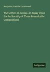 The Letters of Junius. An Essay Upon the Authorship of These Remarkable Compositions