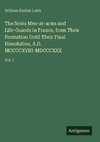 The Scots Men-at-arms and Life-Guards in France, from Their Formation Until Their Final Dissolution, A.D. MCCCCXVIII-MDCCCXXX