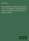 Proceedings of the Musical Association. For the Investigation and Discussion of Subjects Connected with the Art and Science of Music