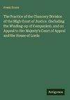 The Practice of the Chancery Division of the High Court of Justice. (Including the Winding-up of Companies), and on Appeal to Her Majesty's Court of Appeal and the House of Lords
