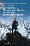 Spielräume - Museen und Games als Medien der Welterzeugung