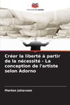 Créer la liberté à partir de la nécessité - La conception de l'artiste selon Adorno
